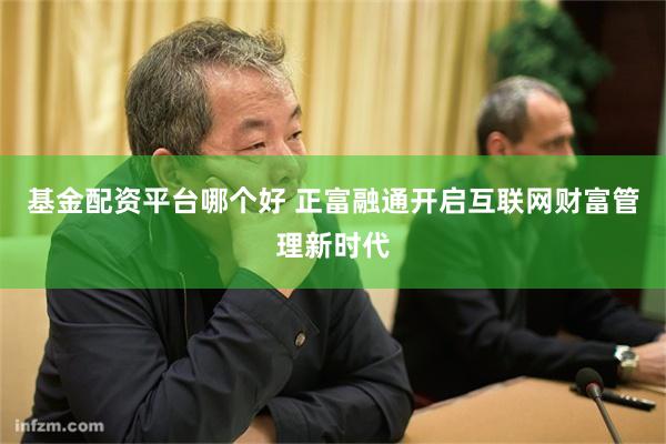 基金配资平台哪个好 正富融通开启互联网财富管理新时代