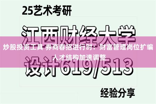 炒股投资工具 券商春招进行时：财富管理岗位扩编 人才结构加速调整