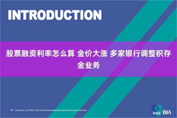 股票融资利率怎么算 金价大涨 多家银行调整积存金业务