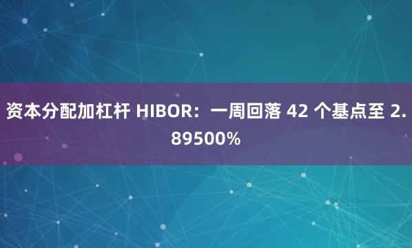 资本分配加杠杆 HIBOR：一周回落 42 个基点至 2.89500%