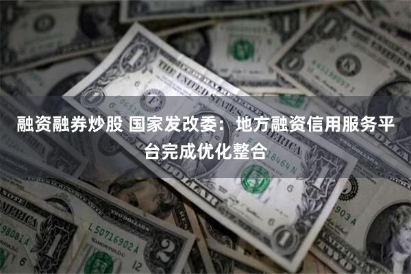 融资融券炒股 国家发改委：地方融资信用服务平台完成优化整合