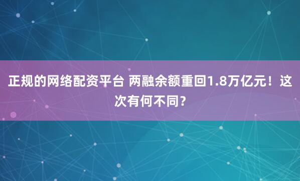 正规的网络配资平台 两融余额重回1.8万亿元！这次有何不同？