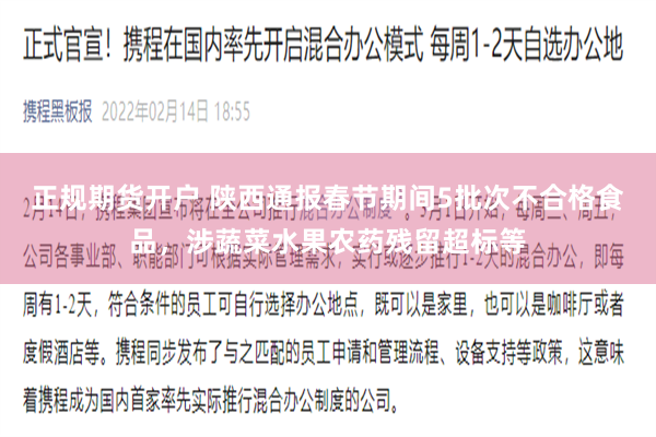 正规期货开户 陕西通报春节期间5批次不合格食品，涉蔬菜水果农药残留超标等