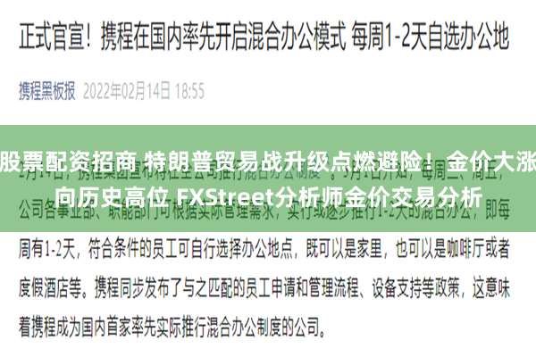 股票配资招商 特朗普贸易战升级点燃避险！金价大涨向历史高位 FXStreet分析师金价交易分析