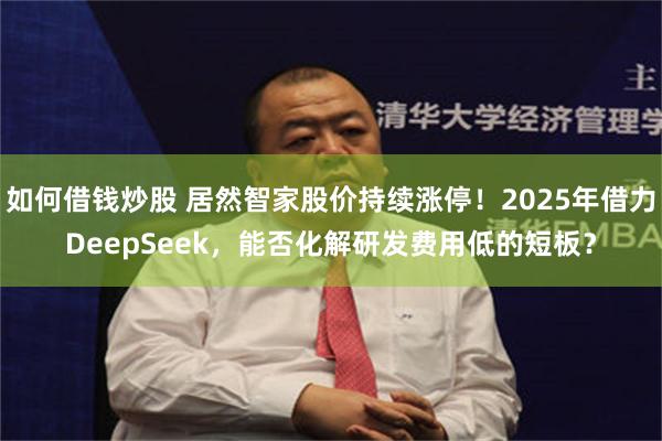 如何借钱炒股 居然智家股价持续涨停！2025年借力DeepSeek，能否化解研发费用低的短板？