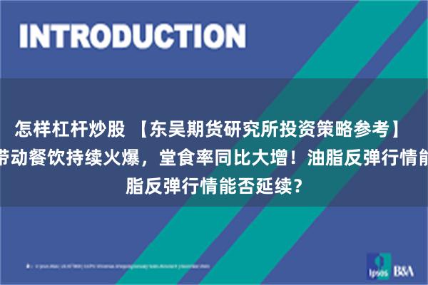 怎样杠杆炒股 【东吴期货研究所投资策略参考】 | 小长假带动餐饮持续火爆，堂食率同比大增！油脂反弹行情能否延续？