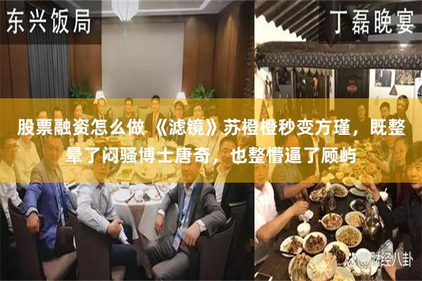 股票融资怎么做 《滤镜》苏橙橙秒变方瑾，既整晕了闷骚博士唐奇，也整懵逼了顾屿