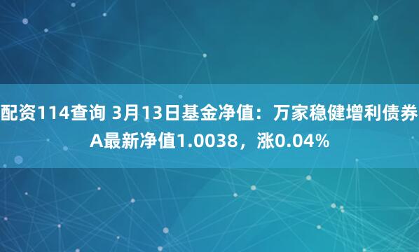 配资114查询 3月13日基金净值：万家稳健增利债券A最新净值1.0038，涨0.04%